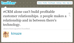 #CRM alone can't build profitable customer relationships. 2 people makes a relationship and in between there's technology.<br />tweet from kinaze